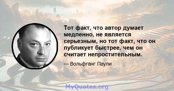 Тот факт, что автор думает медленно, не является серьезным, но тот факт, что он публикует быстрее, чем он считает непростительным.