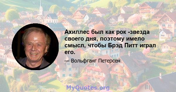 Ахиллес был как рок -звезда своего дня, поэтому имело смысл, чтобы Брэд Питт играл его.