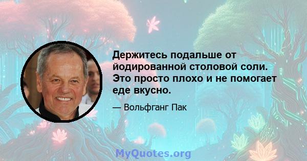 Держитесь подальше от йодированной столовой соли. Это просто плохо и не помогает еде вкусно.