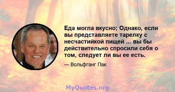 Еда могла вкусно; Однако, если вы представляете тарелку с несчастийкой пищей ... вы бы действительно спросили себя о том, следует ли вы ее есть.