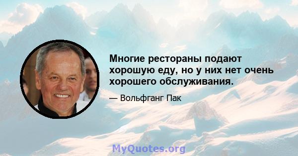 Многие рестораны подают хорошую еду, но у них нет очень хорошего обслуживания.