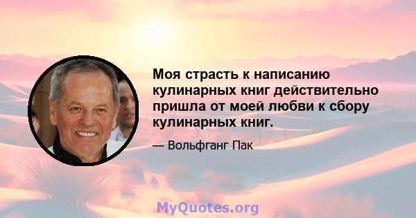 Моя страсть к написанию кулинарных книг действительно пришла от моей любви к сбору кулинарных книг.