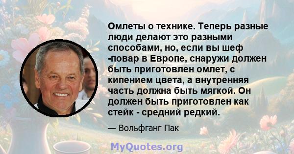 Омлеты о технике. Теперь разные люди делают это разными способами, но, если вы шеф -повар в Европе, снаружи должен быть приготовлен омлет, с кипением цвета, а внутренняя часть должна быть мягкой. Он должен быть