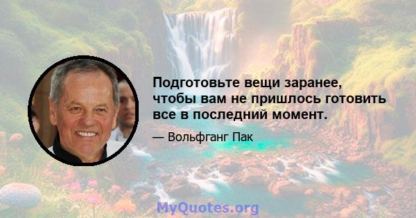 Подготовьте вещи заранее, чтобы вам не пришлось готовить все в последний момент.