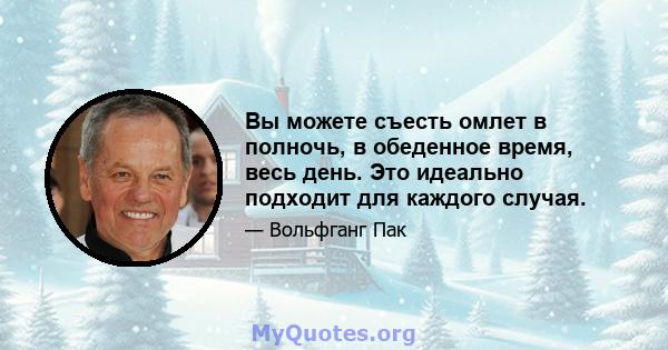 Вы можете съесть омлет в полночь, в обеденное время, весь день. Это идеально подходит для каждого случая.