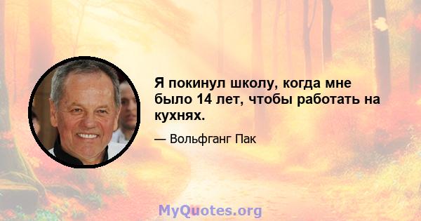 Я покинул школу, когда мне было 14 лет, чтобы работать на кухнях.