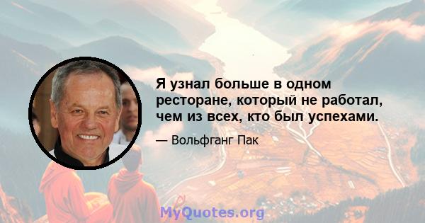 Я узнал больше в одном ресторане, который не работал, чем из всех, кто был успехами.