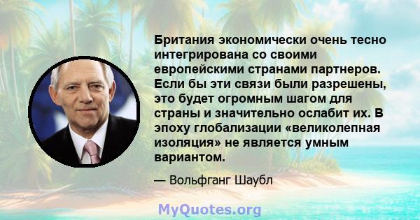 Британия экономически очень тесно интегрирована со своими европейскими странами партнеров. Если бы эти связи были разрешены, это будет огромным шагом для страны и значительно ослабит их. В эпоху глобализации