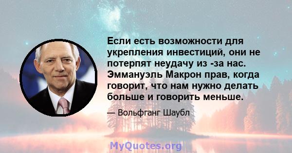 Если есть возможности для укрепления инвестиций, они не потерпят неудачу из -за нас. Эммануэль Макрон прав, когда говорит, что нам нужно делать больше и говорить меньше.