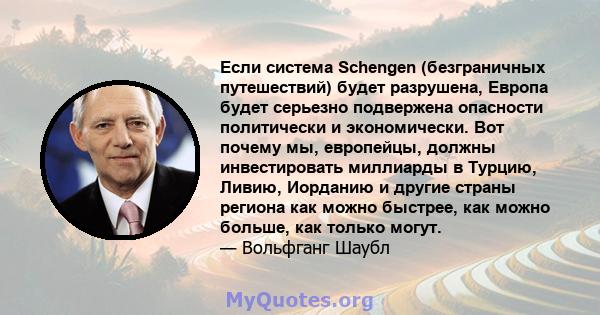 Если система Schengen (безграничных путешествий) будет разрушена, Европа будет серьезно подвержена опасности политически и экономически. Вот почему мы, европейцы, должны инвестировать миллиарды в Турцию, Ливию, Иорданию 