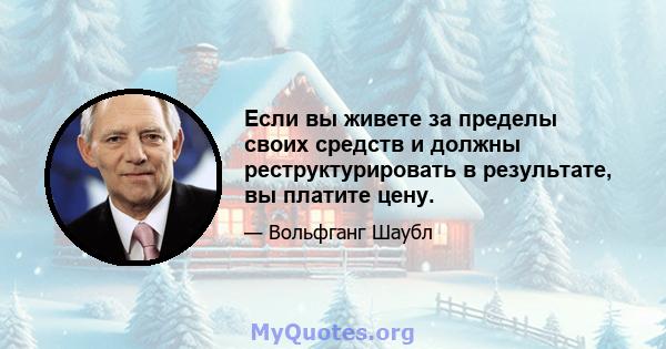 Если вы живете за пределы своих средств и должны реструктурировать в результате, вы платите цену.