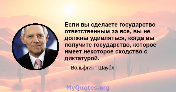 Если вы сделаете государство ответственным за все, вы не должны удивляться, когда вы получите государство, которое имеет некоторое сходство с диктатурой.