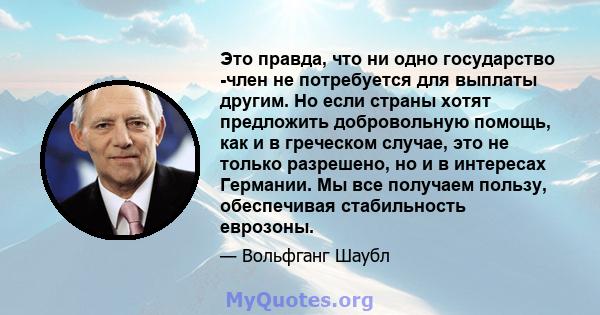 Это правда, что ни одно государство -член не потребуется для выплаты другим. Но если страны хотят предложить добровольную помощь, как и в греческом случае, это не только разрешено, но и в интересах Германии. Мы все