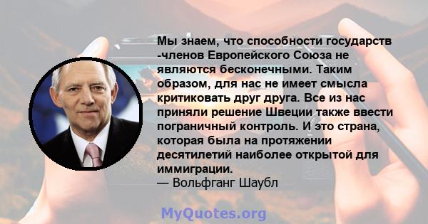 Мы знаем, что способности государств -членов Европейского Союза не являются бесконечными. Таким образом, для нас не имеет смысла критиковать друг друга. Все из нас приняли решение Швеции также ввести пограничный