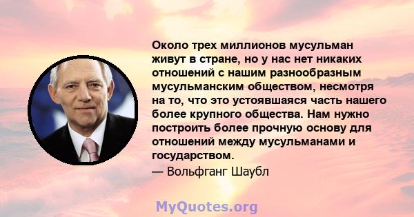 Около трех миллионов мусульман живут в стране, но у нас нет никаких отношений с нашим разнообразным мусульманским обществом, несмотря на то, что это устоявшаяся часть нашего более крупного общества. Нам нужно построить