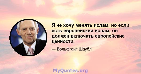 Я не хочу менять ислам, но если есть европейский ислам, он должен включать европейские ценности.