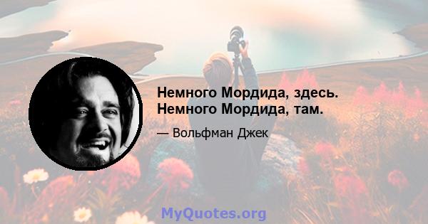 Немного Мордида, здесь. Немного Мордида, там.