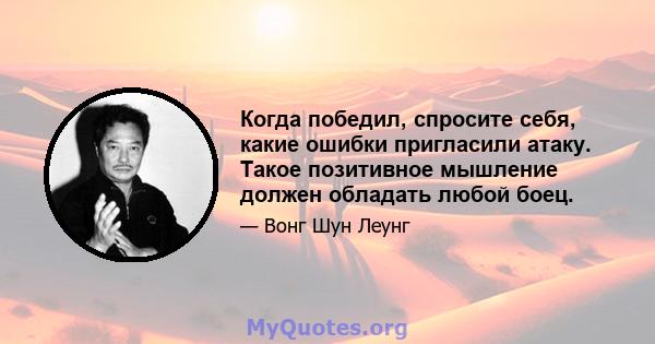 Когда победил, спросите себя, какие ошибки пригласили атаку. Такое позитивное мышление должен обладать любой боец.