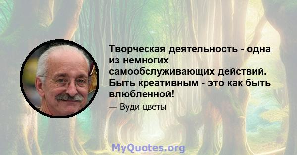 Творческая деятельность - одна из немногих самообслуживающих действий. Быть креативным - это как быть влюбленной!