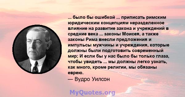 ... было бы ошибкой ... приписать римским юридическим концепциям неразделенное влияние на развитие закона и учреждений в средние века ... законы Моисея, а также законы Рима внесли предложения и импульсы мужчины и