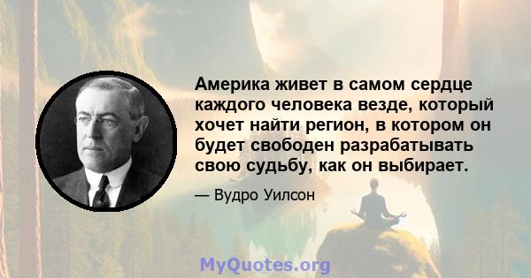 Америка живет в самом сердце каждого человека везде, который хочет найти регион, в котором он будет свободен разрабатывать свою судьбу, как он выбирает.