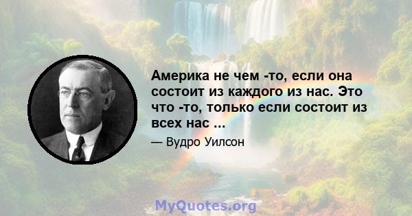 Америка не чем -то, если она состоит из каждого из нас. Это что -то, только если состоит из всех нас ...