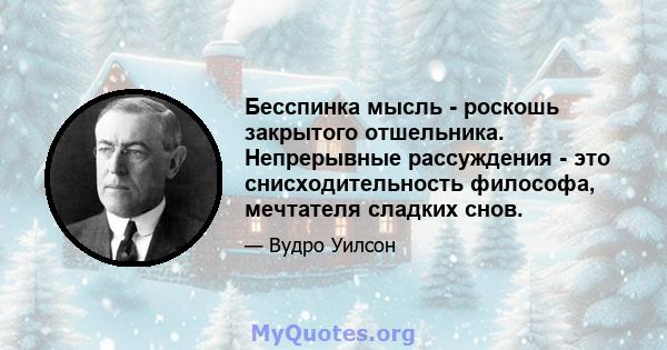 Бесспинка мысль - роскошь закрытого отшельника. Непрерывные рассуждения - это снисходительность философа, мечтателя сладких снов.