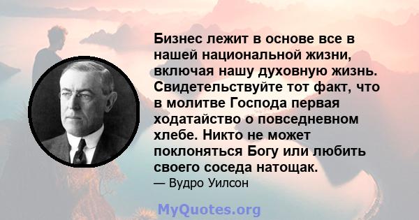 Бизнес лежит в основе все в нашей национальной жизни, включая нашу духовную жизнь. Свидетельствуйте тот факт, что в молитве Господа первая ходатайство о повседневном хлебе. Никто не может поклоняться Богу или любить