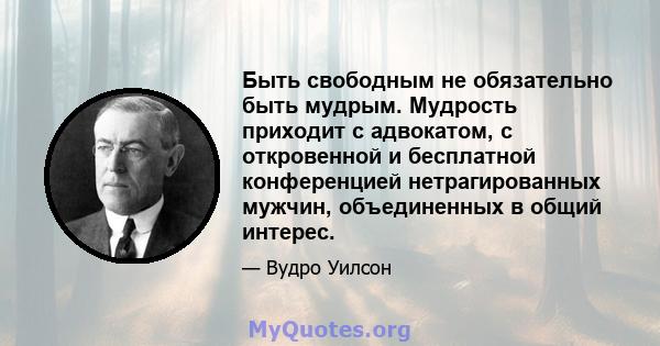 Быть свободным не обязательно быть мудрым. Мудрость приходит с адвокатом, с откровенной и бесплатной конференцией нетрагированных мужчин, объединенных в общий интерес.