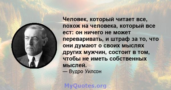 Человек, который читает все, похож на человека, который все ест: он ничего не может переваривать, и штраф за то, что они думают о своих мыслях других мужчин, состоит в том, чтобы не иметь собственных мыслей.