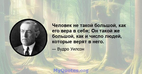 Человек не такой большой, как его вера в себя; Он такой же большой, как и число людей, которые верят в него.