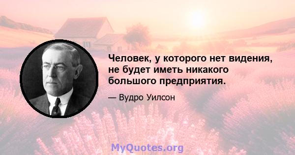 Человек, у которого нет видения, не будет иметь никакого большого предприятия.