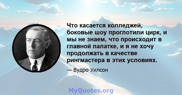 Что касается колледжей, боковые шоу проглотили цирк, и мы не знаем, что происходит в главной палатке, и я не хочу продолжать в качестве рингмастера в этих условиях.