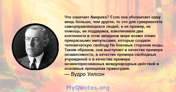 Что означает Америка? Если она обозначает одну вещь больше, чем другое, то это для суверенитета самоуправляющихся людей, и ее пример, ее помощь, ее поддержка, взволновала два континента в этом западном мире всеми этими