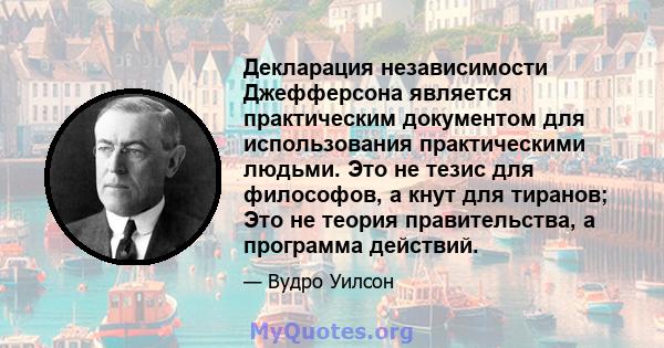 Декларация независимости Джефферсона является практическим документом для использования практическими людьми. Это не тезис для философов, а кнут для тиранов; Это не теория правительства, а программа действий.