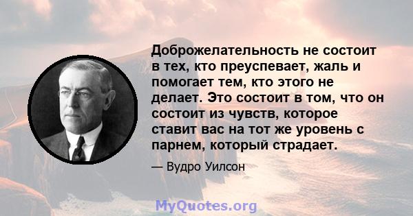 Доброжелательность не состоит в тех, кто преуспевает, жаль и помогает тем, кто этого не делает. Это состоит в том, что он состоит из чувств, которое ставит вас на тот же уровень с парнем, который страдает.