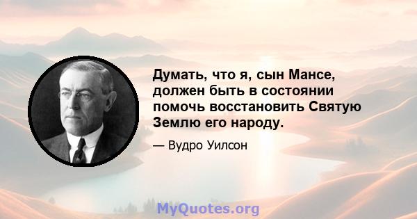 Думать, что я, сын Мансе, должен быть в состоянии помочь восстановить Святую Землю его народу.