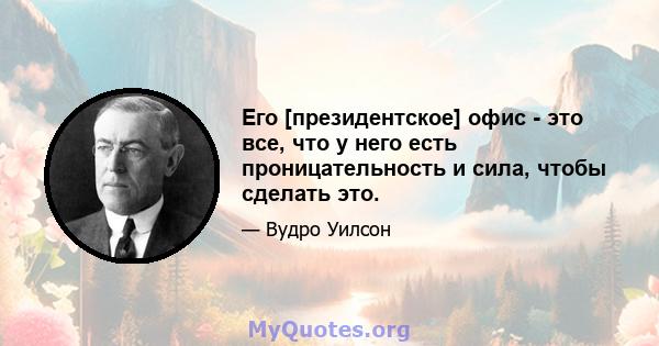 Его [президентское] офис - это все, что у него есть проницательность и сила, чтобы сделать это.