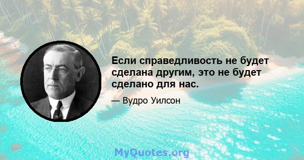 Если справедливость не будет сделана другим, это не будет сделано для нас.