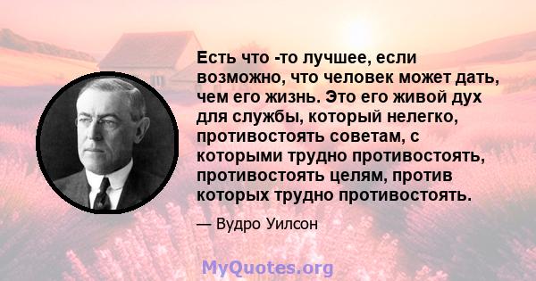 Есть что -то лучшее, если возможно, что человек может дать, чем его жизнь. Это его живой дух для службы, который нелегко, противостоять советам, с которыми трудно противостоять, противостоять целям, против которых