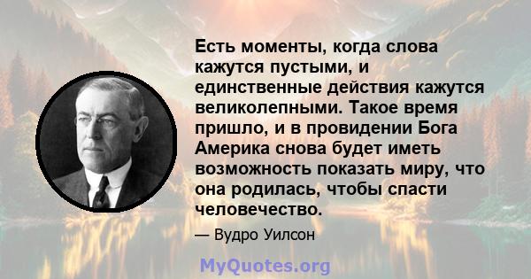 Есть моменты, когда слова кажутся пустыми, и единственные действия кажутся великолепными. Такое время пришло, и в провидении Бога Америка снова будет иметь возможность показать миру, что она родилась, чтобы спасти