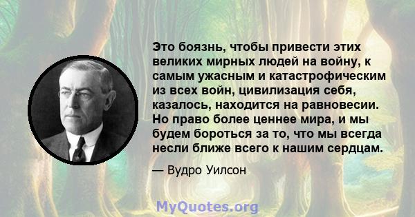 Это боязнь, чтобы привести этих великих мирных людей на войну, к самым ужасным и катастрофическим из всех войн, цивилизация себя, казалось, находится на равновесии. Но право более ценнее мира, и мы будем бороться за то, 