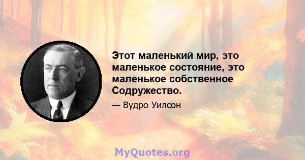 Этот маленький мир, это маленькое состояние, это маленькое собственное Содружество.