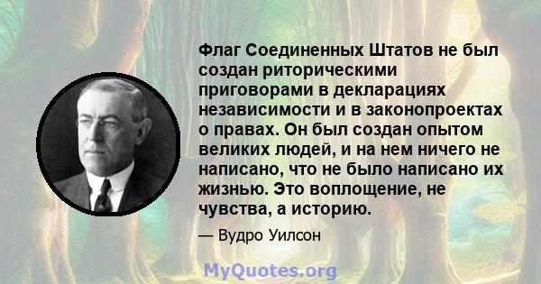 Флаг Соединенных Штатов не был создан риторическими приговорами в декларациях независимости и в законопроектах о правах. Он был создан опытом великих людей, и на нем ничего не написано, что не было написано их жизнью.