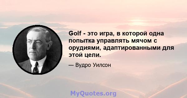 Golf - это игра, в которой одна попытка управлять мячом с орудиями, адаптированными для этой цели.