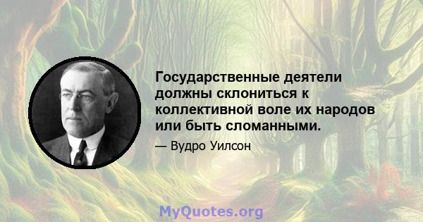 Государственные деятели должны склониться к коллективной воле их народов или быть сломанными.