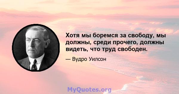 Хотя мы боремся за свободу, мы должны, среди прочего, должны видеть, что труд свободен.