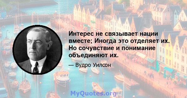 Интерес не связывает нации вместе; Иногда это отделяет их. Но сочувствие и понимание объединяют их.