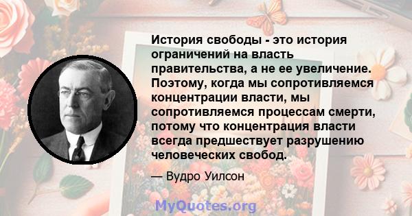 История свободы - это история ограничений на власть правительства, а не ее увеличение. Поэтому, когда мы сопротивляемся концентрации власти, мы сопротивляемся процессам смерти, потому что концентрация власти всегда