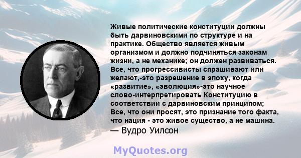 Живые политические конституции должны быть дарвиновскими по структуре и на практике. Общество является живым организмом и должно подчиняться законам жизни, а не механике; он должен развиваться. Все, что прогрессивисты